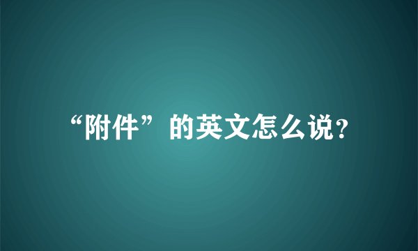 “附件”的英文怎么说？