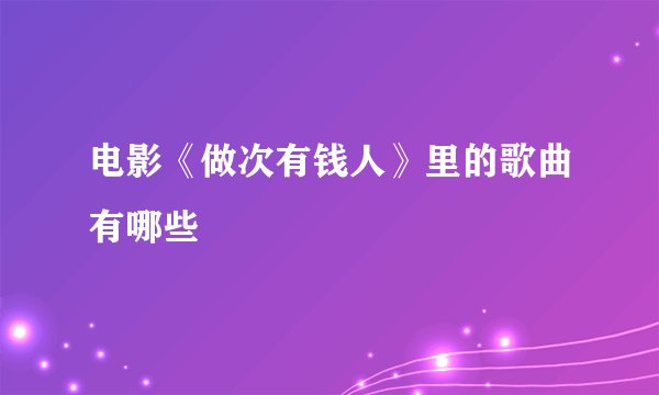 电影《做次有钱人》里的歌曲有哪些