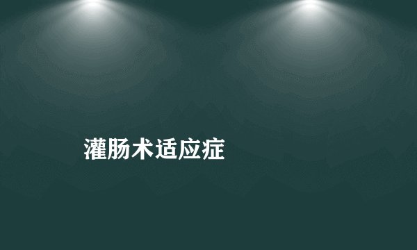 
    灌肠术适应症
  