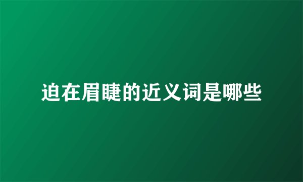 迫在眉睫的近义词是哪些
