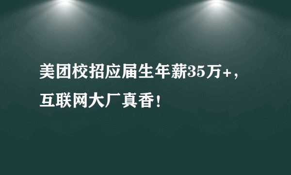 美团校招应届生年薪35万+,互联网大厂真香!