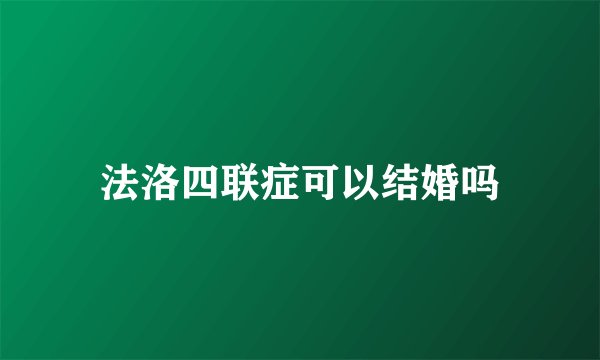 法洛四联症可以结婚吗