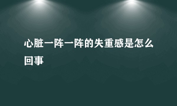 心脏一阵一阵的失重感是怎么回事