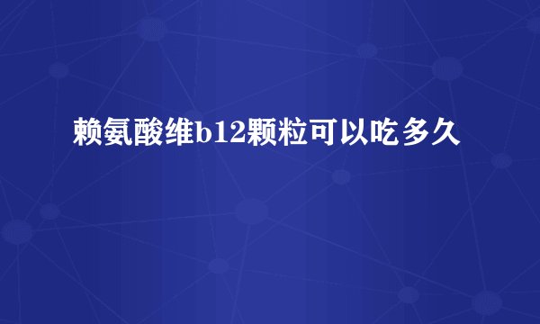 赖氨酸维b12颗粒可以吃多久