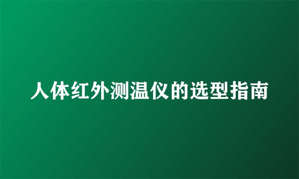 人体红外测温仪的选型指南