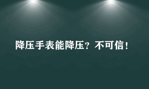 降压手表能降压？不可信！