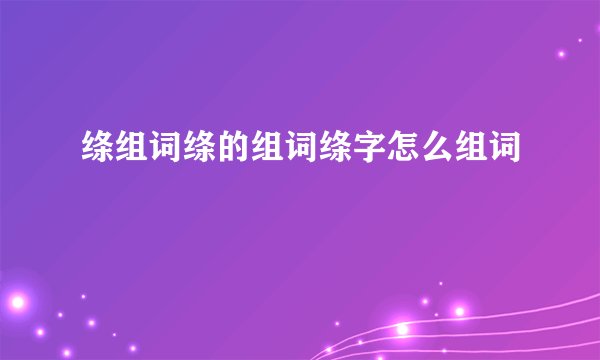 绦组词绦的组词绦字怎么组词