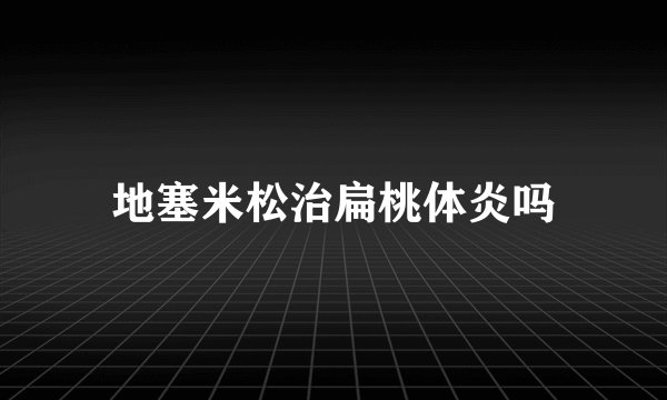 地塞米松治扁桃体炎吗