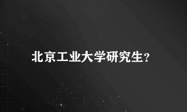 北京工业大学研究生？