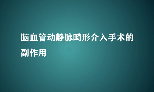 脑血管动静脉畸形介入手术的副作用