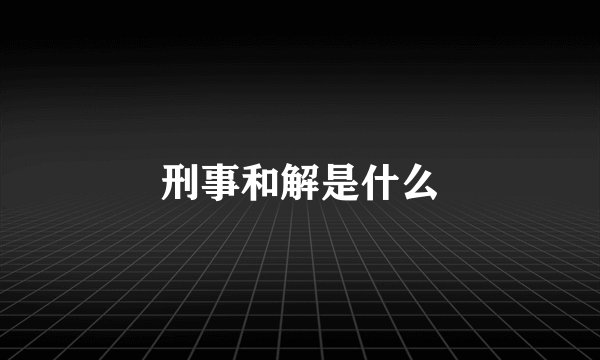 刑事和解是什么