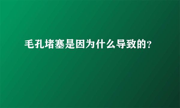 毛孔堵塞是因为什么导致的？