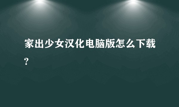 家出少女汉化电脑版怎么下载?