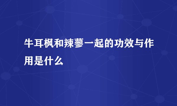 牛耳枫和辣蓼一起的功效与作用是什么