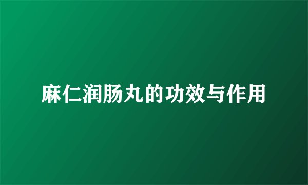 麻仁润肠丸的功效与作用