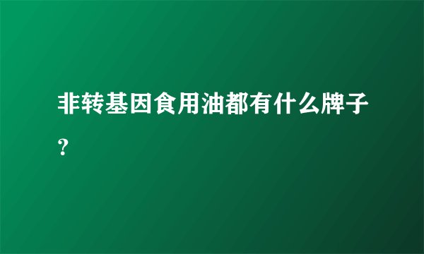 非转基因食用油都有什么牌子？