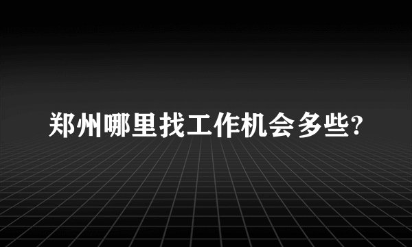郑州哪里找工作机会多些?