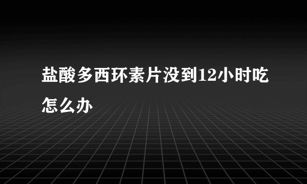 盐酸多西环素片没到12小时吃怎么办