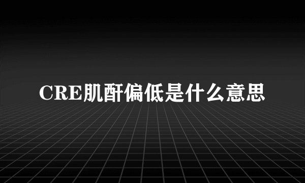 CRE肌酐偏低是什么意思