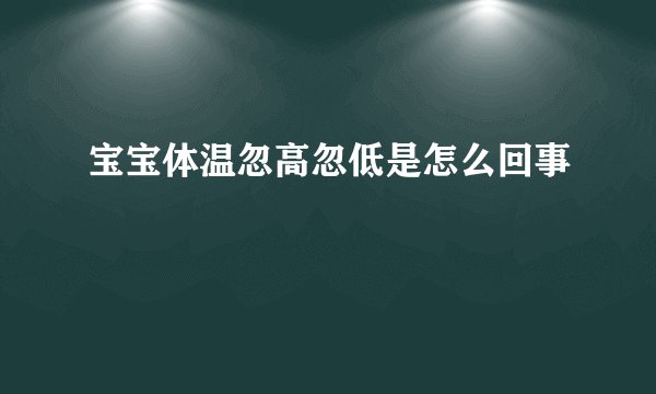 宝宝体温忽高忽低是怎么回事
