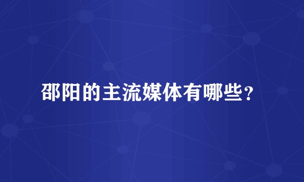 邵阳的主流媒体有哪些？