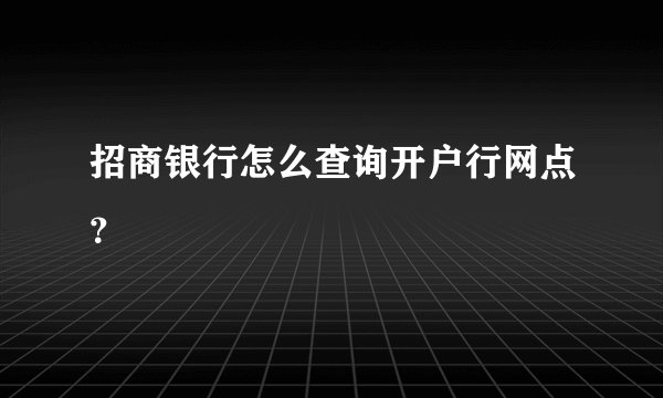 招商银行怎么查询开户行网点?