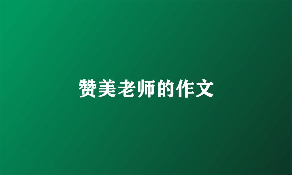 赞美老师的作文
