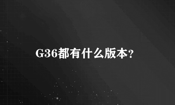 G36都有什么版本？