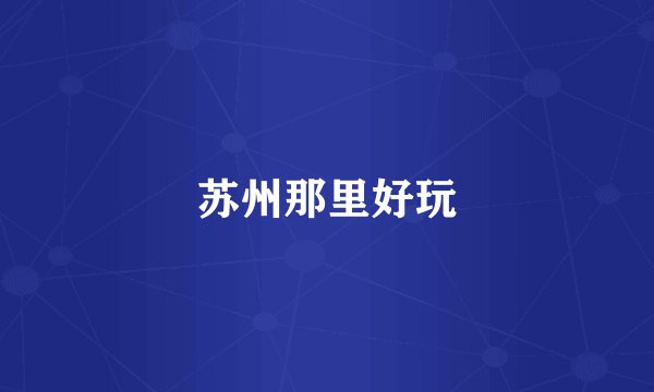苏州那里好玩