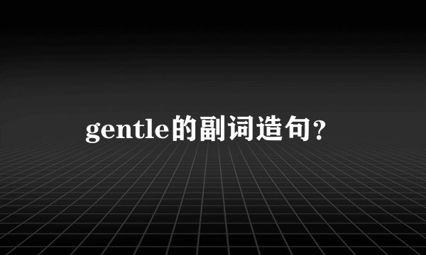 gentle的副词造句?
