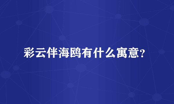 彩云伴海鸥有什么寓意？