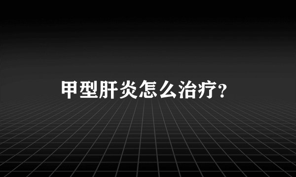 甲型肝炎怎么治疗？