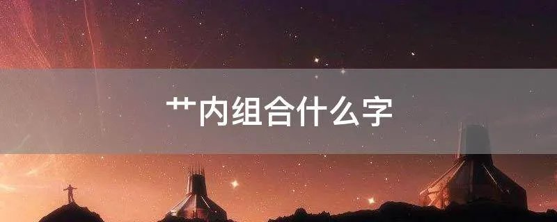 艹内组合什么字
