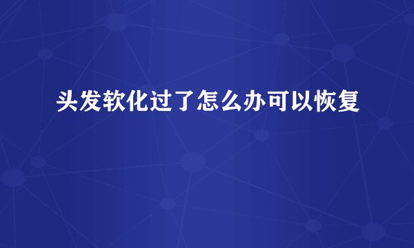 头发软化过了怎么办可以恢复