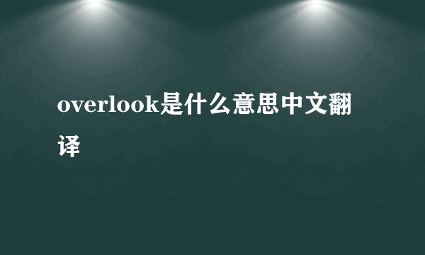 overlook是什么意思中文翻译