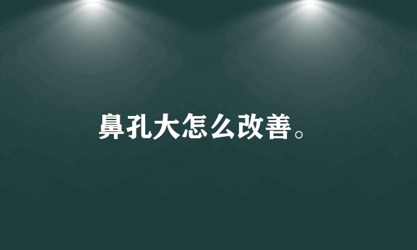 鼻孔大怎么改善。