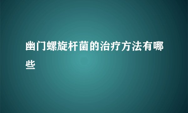 幽门螺旋杆菌的治疗方法有哪些