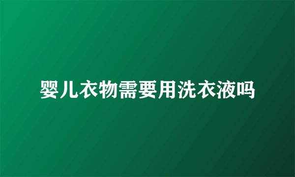 婴儿衣物需要用洗衣液吗