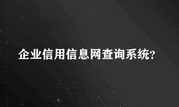 企业信用信息网查询系统？