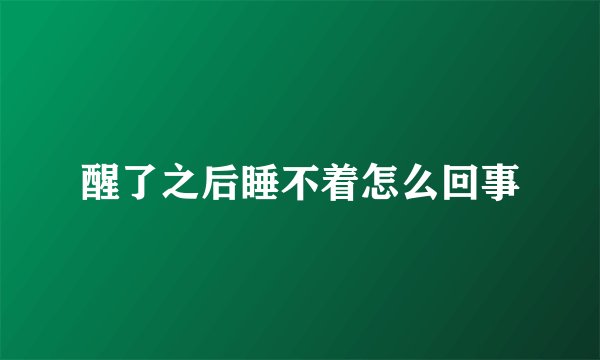 醒了之后睡不着怎么回事