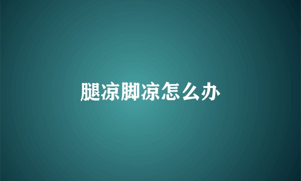 腿凉脚凉怎么办
