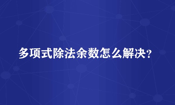 多项式除法余数怎么解决？
