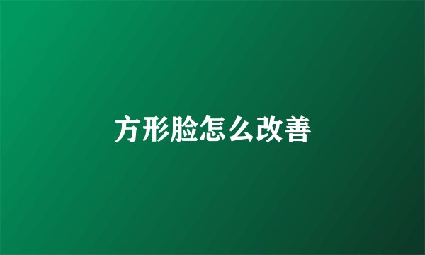 方形脸怎么改善