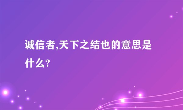 诚信者,天下之结也的意思是什么?