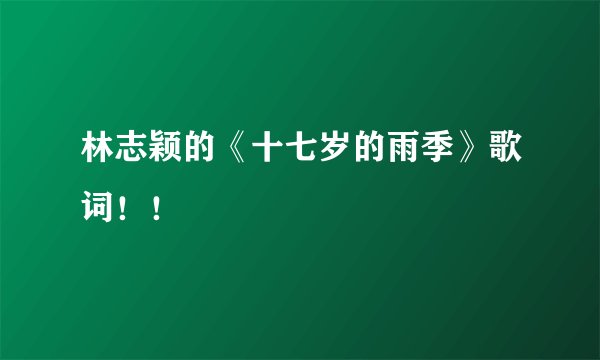 林志颖的《十七岁的雨季》歌词！！