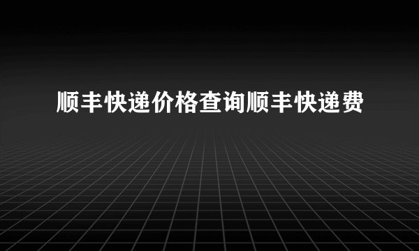 顺丰快递价格查询顺丰快递费