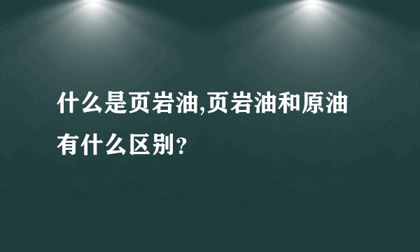 什么是页岩油,页岩油和原油有什么区别？