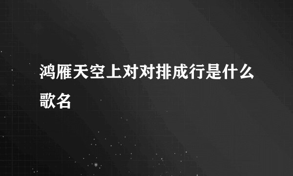 鸿雁天空上对对排成行是什么歌名