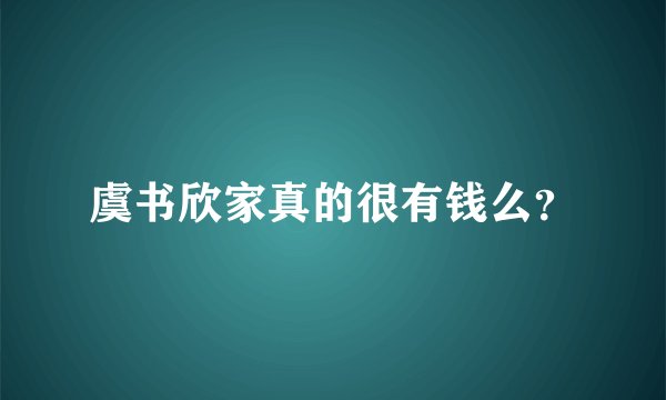 虞书欣家真的很有钱么？