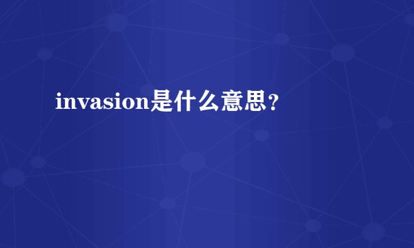 invasion是什么意思?
